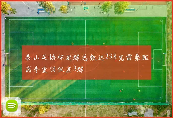 泰山足协杯进球总数达298克雷桑距离李金羽仅差3球
