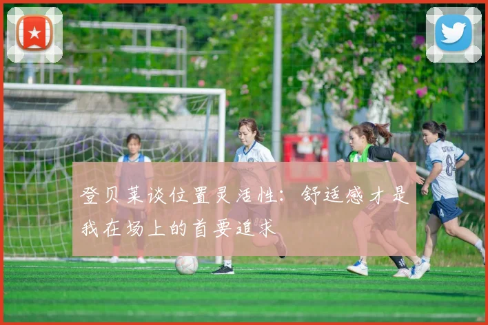 登贝莱谈位置灵活性：舒适感才是我在场上的首要追求