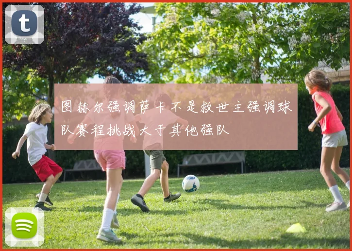 图赫尔强调萨卡不是救世主强调球队赛程挑战大于其他强队