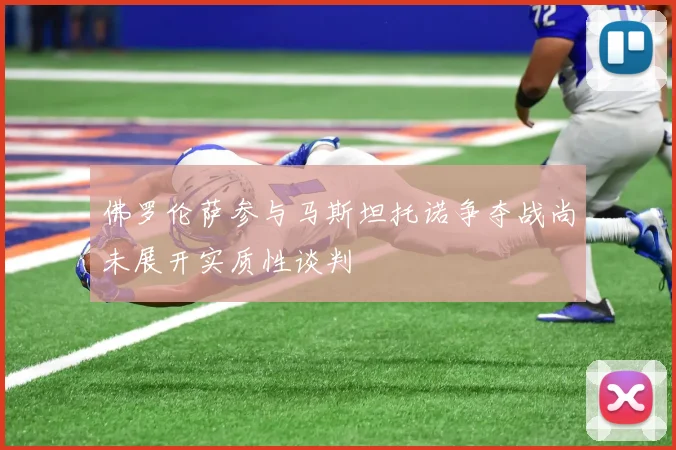 佛罗伦萨参与马斯坦托诺争夺战尚未展开实质性谈判